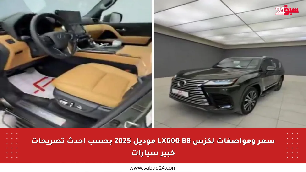 سعر ومواصفات لكزس LX600 BB موديل 2025 بحسب أحدث تصريحات خبير سيارات